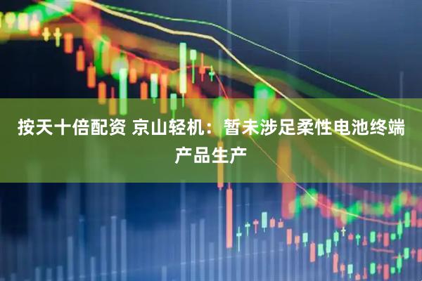 按天十倍配资 京山轻机：暂未涉足柔性电池终端产品生产