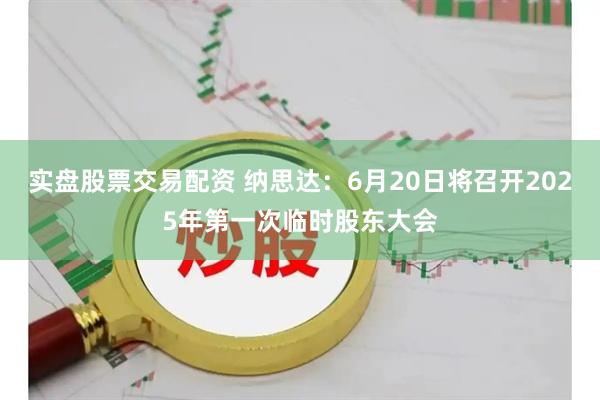 实盘股票交易配资 纳思达：6月20日将召开2025年第一次临时股东大会