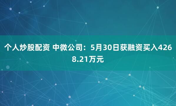 个人炒股配资 中微公司：5月30日获融资买入4268.21万元