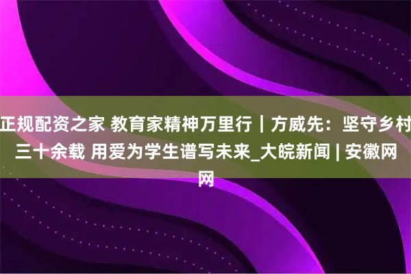 正规配资之家 教育家精神万里行｜方威先：坚守乡村三十余载 用爱为学生谱写未来_大皖新闻 | 安徽网