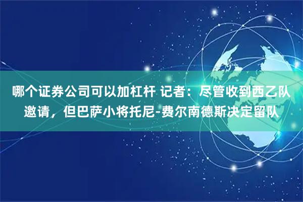 哪个证券公司可以加杠杆 记者：尽管收到西乙队邀请，但巴萨小将托尼-费尔南德斯决定留队
