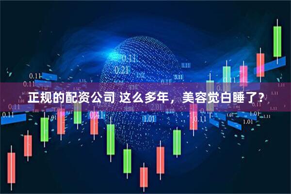 正规的配资公司 这么多年，美容觉白睡了？